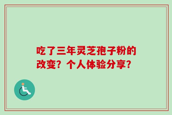 吃了三年灵芝孢子粉的改变？个人体验分享？