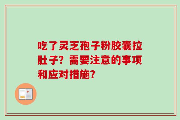吃了灵芝孢子粉胶囊拉肚子？需要注意的事项和应对措施？