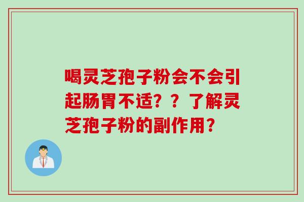 喝灵芝孢子粉会不会引起肠胃不适？？了解灵芝孢子粉的副作用？