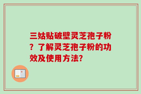 三姑贴破壁灵芝孢子粉？了解灵芝孢子粉的功效及使用方法？