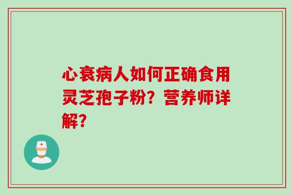 心衰病人如何正确食用灵芝孢子粉？营养师详解？