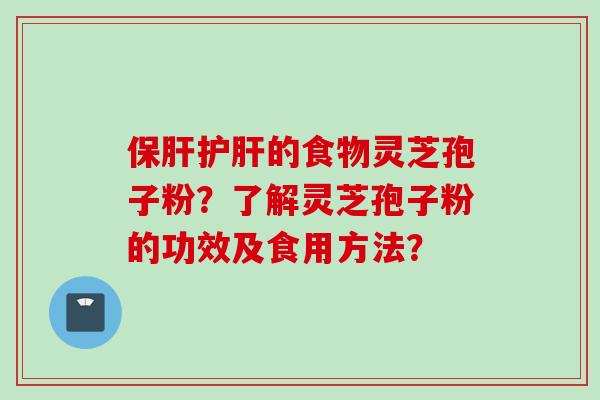保肝护肝的食物灵芝孢子粉？了解灵芝孢子粉的功效及食用方法？