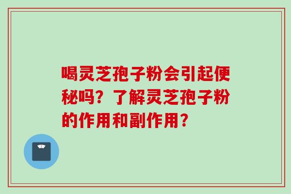 喝灵芝孢子粉会引起吗？了解灵芝孢子粉的作用和副作用？