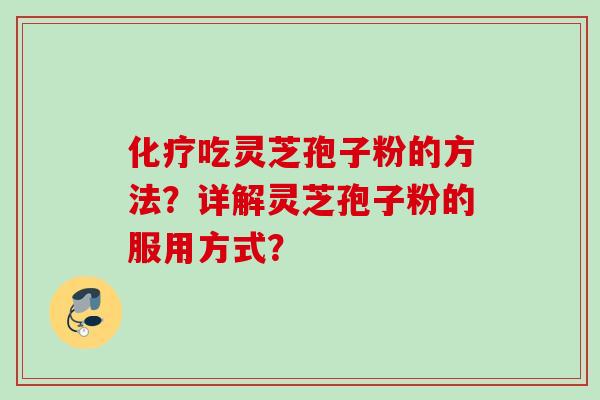 化疗吃灵芝孢子粉的方法？详解灵芝孢子粉的服用方式？