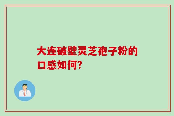 大连破壁灵芝孢子粉的口感如何？