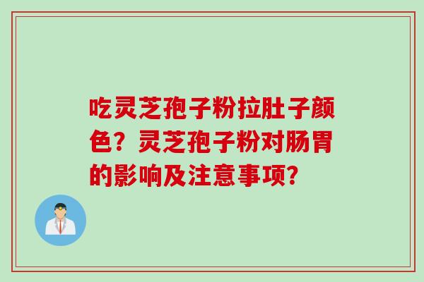 吃灵芝孢子粉拉肚子颜色？灵芝孢子粉对肠胃的影响及注意事项？