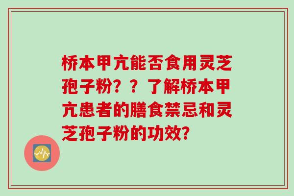 桥本甲亢能否食用灵芝孢子粉？？了解桥本甲亢患者的膳食禁忌和灵芝孢子粉的功效？