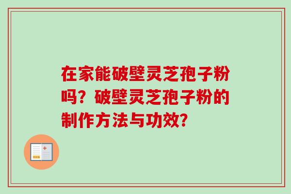 在家能破壁灵芝孢子粉吗？破壁灵芝孢子粉的制作方法与功效？