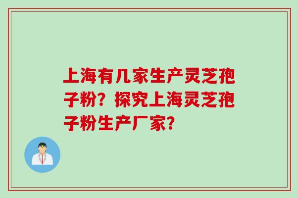 上海有几家生产灵芝孢子粉？探究上海灵芝孢子粉生产厂家？