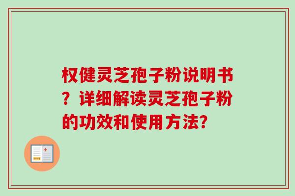 权健灵芝孢子粉说明书？详细解读灵芝孢子粉的功效和使用方法？