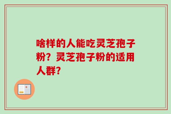 啥样的人能吃灵芝孢子粉？灵芝孢子粉的适用人群？