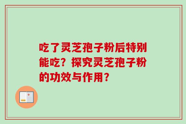 吃了灵芝孢子粉后特别能吃？探究灵芝孢子粉的功效与作用？