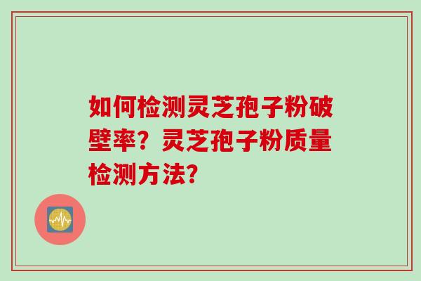 如何检测灵芝孢子粉破壁率？灵芝孢子粉质量检测方法？