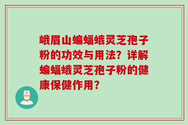 峨眉山蝙蝠蛾灵芝孢子粉的功效与用法?详解蝙蝠蛾灵芝孢子粉的健康保健作用? 峨眉山蝙蝠蛾灵芝孢子粉的功效与用法?详解蝙蝠蛾灵芝孢子粉的健康保健作用?