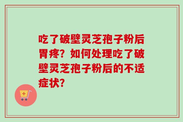 吃了破壁灵芝孢子粉后胃疼？如何处理吃了破壁灵芝孢子粉后的不适症状？