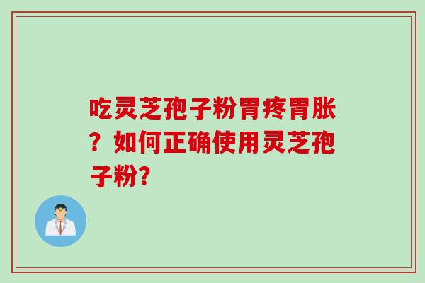 吃灵芝孢子粉胃疼胃胀？如何正确使用灵芝孢子粉？