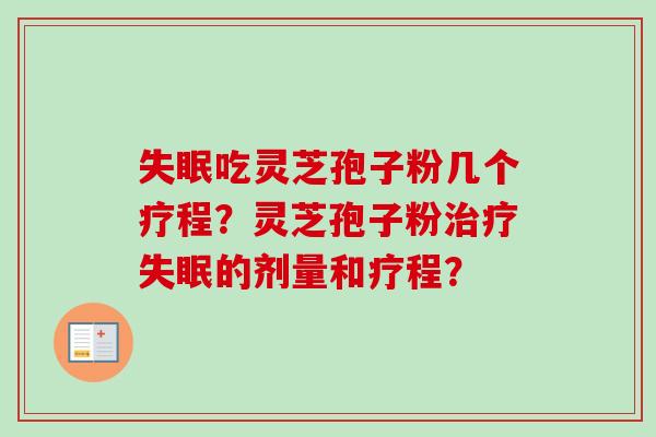 吃灵芝孢子粉几个疗程?灵芝孢子粉的剂量和疗程? 吃灵芝孢子粉几个疗程?灵芝孢子粉的剂量和疗程?