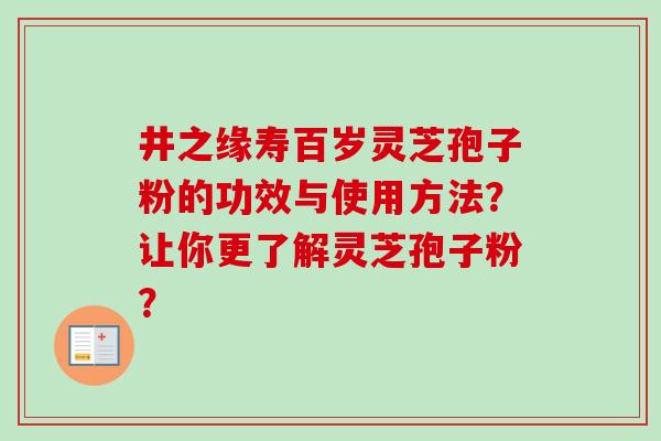 井之缘寿百岁灵芝孢子粉的功效与使用方法?让你更了解灵芝孢子粉? 井之缘寿百岁灵芝孢子粉的功效与使用方法?让你更了解灵芝孢子粉?