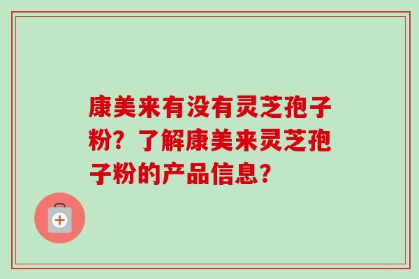 康美来有没有灵芝孢子粉？了解康美来灵芝孢子粉的产品信息？