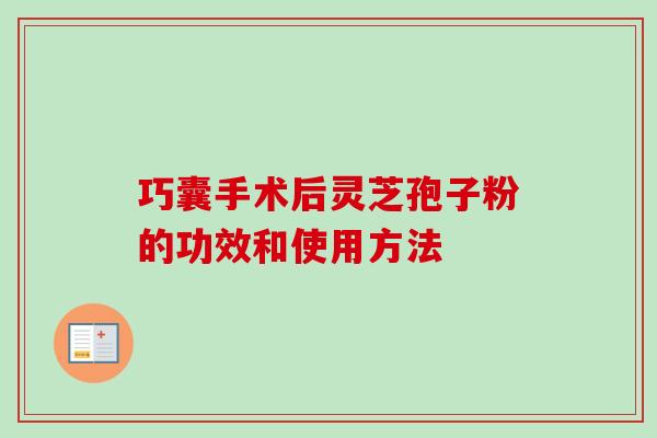 巧囊手术后灵芝孢子粉的功效和使用方法
