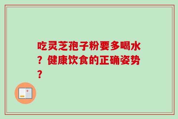 吃灵芝孢子粉要多喝水？健康饮食的正确姿势？