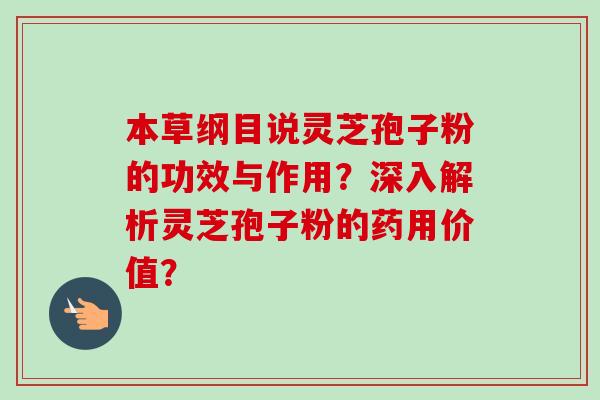 本草纲目说灵芝孢子粉的功效与作用？深入解析灵芝孢子粉的药用价值？