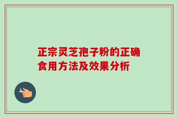 正宗灵芝孢子粉的正确食用方法及效果分析
