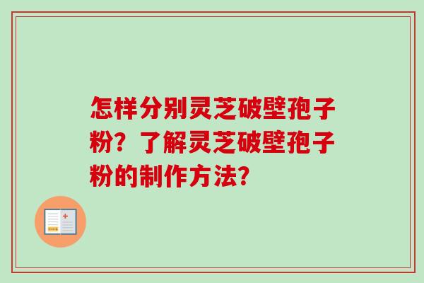 怎样分别灵芝破壁孢子粉？了解灵芝破壁孢子粉的制作方法？
