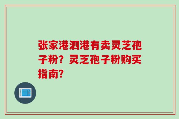 张家港泗港有卖灵芝孢子粉？灵芝孢子粉购买指南？
