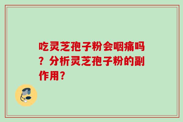 吃灵芝孢子粉会咽痛吗？分析灵芝孢子粉的副作用？