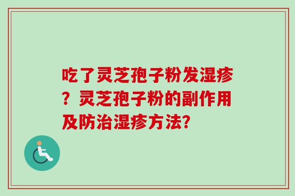 吃了灵芝孢子粉发湿疹？灵芝孢子粉的副作用及防治湿疹方法？
