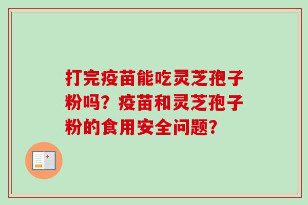 打完疫苗能吃灵芝孢子粉吗？疫苗和灵芝孢子粉的食用安全问题？