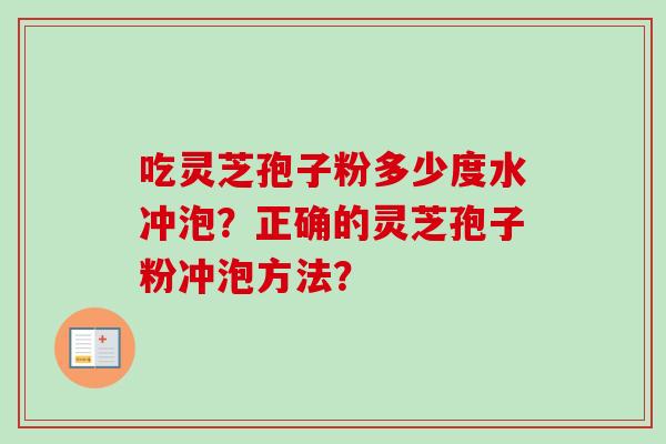 吃灵芝孢子粉多少度水冲泡？正确的灵芝孢子粉冲泡方法？
