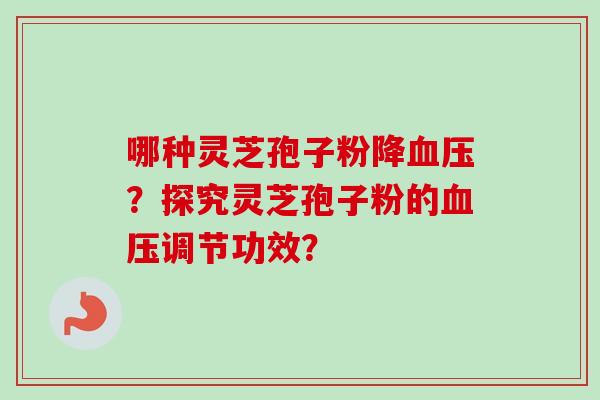 哪种灵芝孢子粉降血压？探究灵芝孢子粉的血压调节功效？