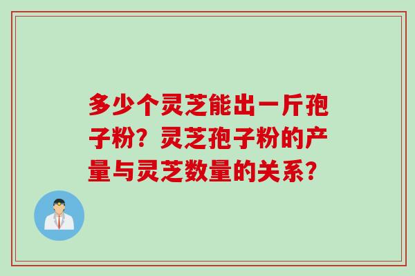 多少个灵芝能出一斤孢子粉？灵芝孢子粉的产量与灵芝数量的关系？