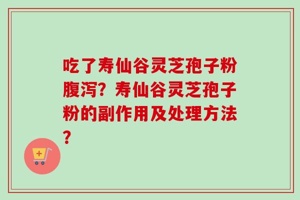 吃了寿仙谷灵芝孢子粉腹泻？寿仙谷灵芝孢子粉的副作用及处理方法？