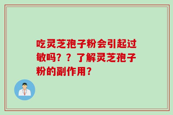 吃灵芝孢子粉会引起吗？？了解灵芝孢子粉的副作用？