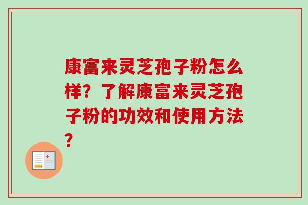 康富来灵芝孢子粉怎么样？了解康富来灵芝孢子粉的功效和使用方法？
