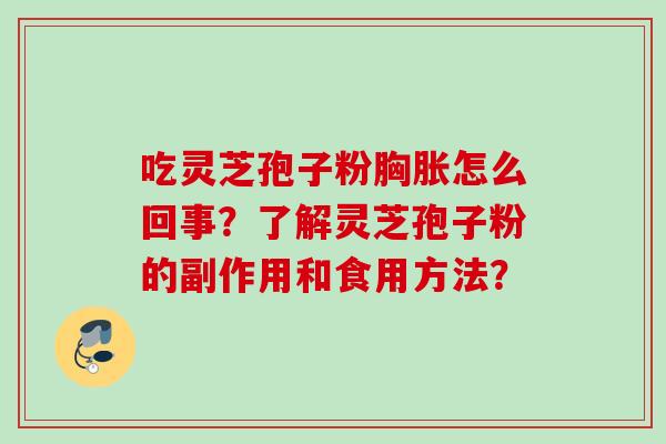 吃灵芝孢子粉胸胀怎么回事？了解灵芝孢子粉的副作用和食用方法？