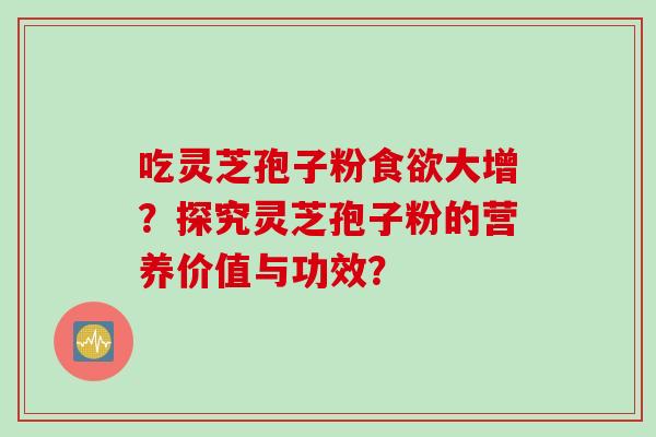 吃灵芝孢子粉大增？探究灵芝孢子粉的营养价值与功效？
