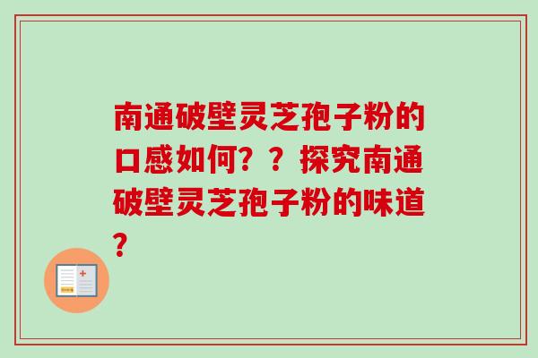 南通破壁灵芝孢子粉的口感如何？？探究南通破壁灵芝孢子粉的味道？