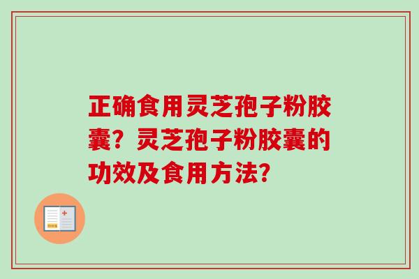 正确食用灵芝孢子粉胶囊？灵芝孢子粉胶囊的功效及食用方法？