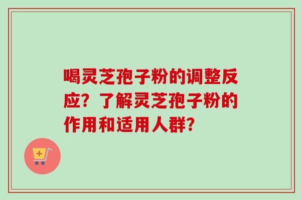 喝灵芝孢子粉的调整反应？了解灵芝孢子粉的作用和适用人群？