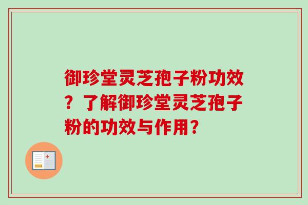 御珍堂灵芝孢子粉功效？了解御珍堂灵芝孢子粉的功效与作用？
