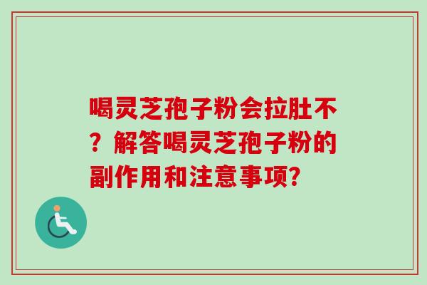 喝灵芝孢子粉会拉肚不？解答喝灵芝孢子粉的副作用和注意事项？