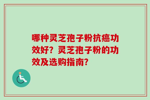 哪种灵芝孢子粉抗功效好？灵芝孢子粉的功效及选购指南？