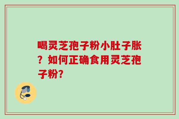喝灵芝孢子粉小肚子胀？如何正确食用灵芝孢子粉？