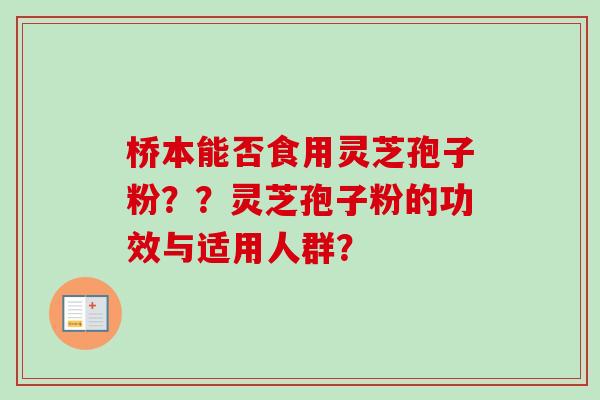 桥本能否食用灵芝孢子粉？？灵芝孢子粉的功效与适用人群？