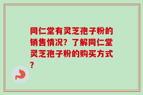 同仁堂有灵芝孢子粉的销售情况？了解同仁堂灵芝孢子粉的购买方式？