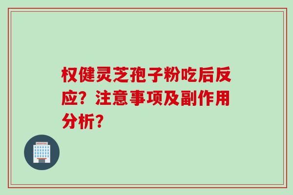 权健灵芝孢子粉吃后反应？注意事项及副作用分析？